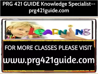 PRG 421 GUIDE Knowledge Specialist--prg421guide.com