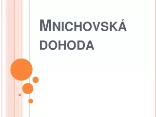 Mnichovská dohoda (doplňková prezentace k prezentaci Zahraniční politika ČSR - Rozbití ČSR