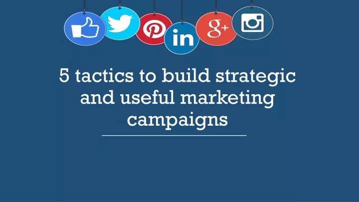 5 tactics to build strategic and useful marketing campaigns