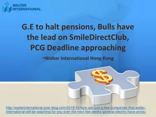 G.E to halt pensions, Bulls have the lead on SmileDirectClub, PCG Deadline approaching- Walter International Hong Kong