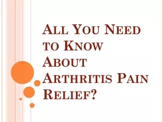All You Need to Know About Arthritis Pain Relief?