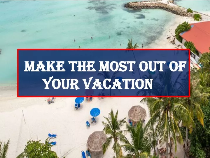 make the most out of your vacation