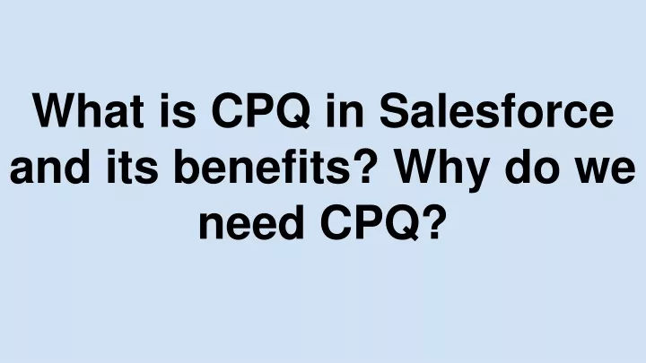 what is cpq in salesforce and its benefits why do we need cpq