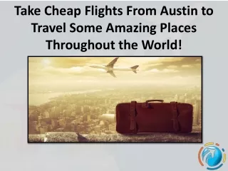 Take Cheap Flights From Austin to Travel Some Amazing Places Throughout the World!