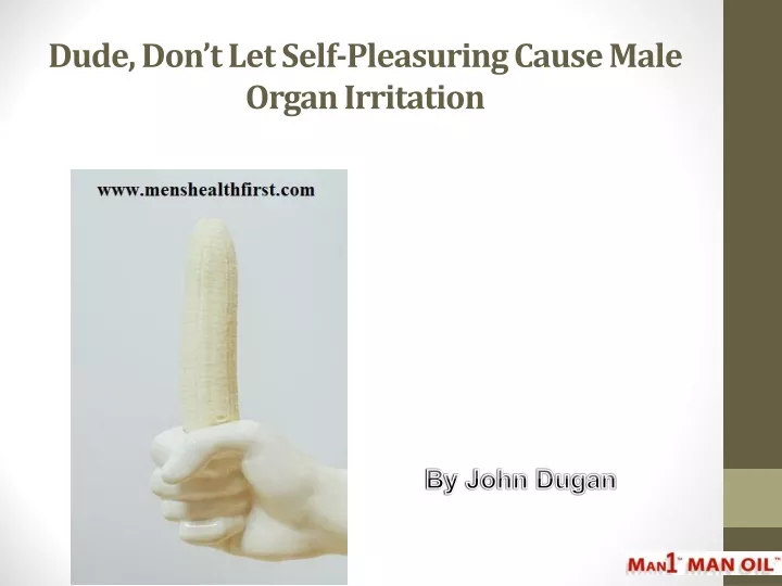 dude don t let self pleasuring cause male organ irritation