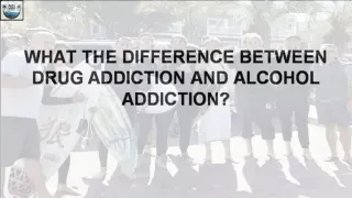 WHAT THE DIFFERENCE BETWEEN DRUG ADDICTION AND ALCOHOL ADDICTION?