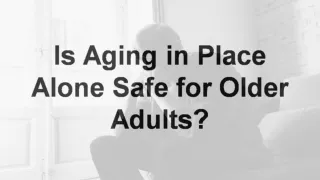 Is Aging in Place Alone Safe for Older Adults?
