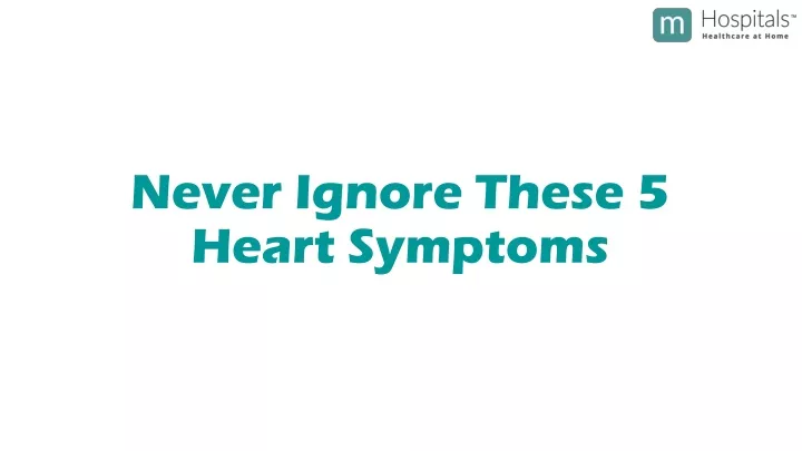 never ignore these 5 heart symptoms
