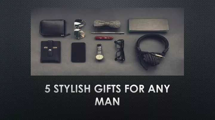 5 stylish gifts for any man