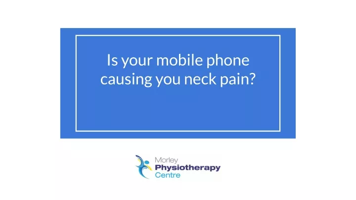 is your mobile phone causing you neck pain