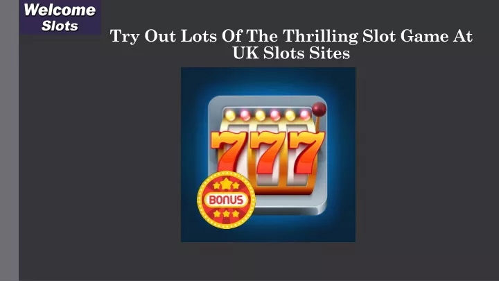 try out lots of the thrilling slot game at uk slots sites