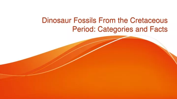 dinosaur fossils from the cretaceous period categories and facts