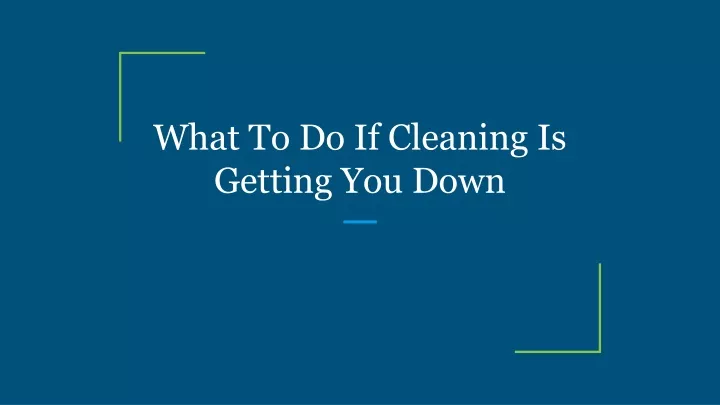what to do if cleaning is getting you down
