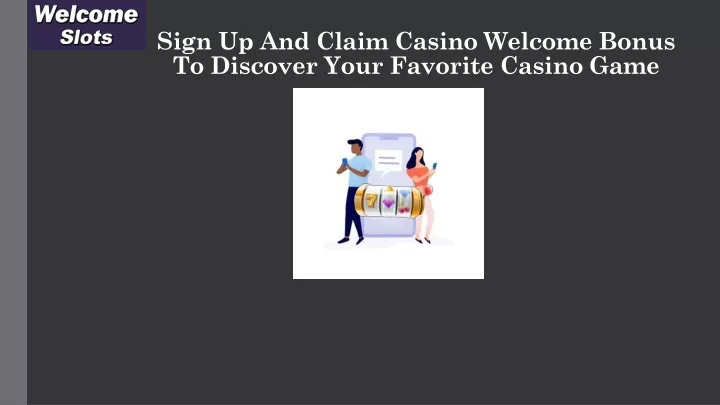 sign up and claim casino welcome bonus to discover your favorite casino game