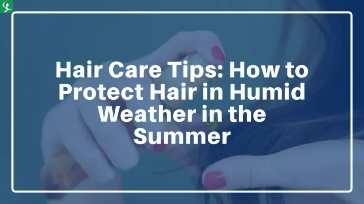 hair care tips how to protect hair in humid