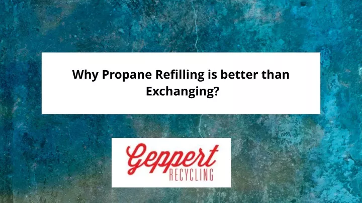 why propane refilling is better than exchanging