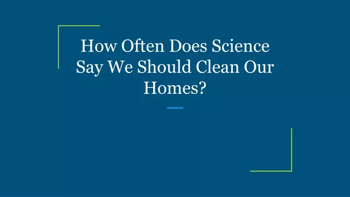 how often does science say we should clean our homes