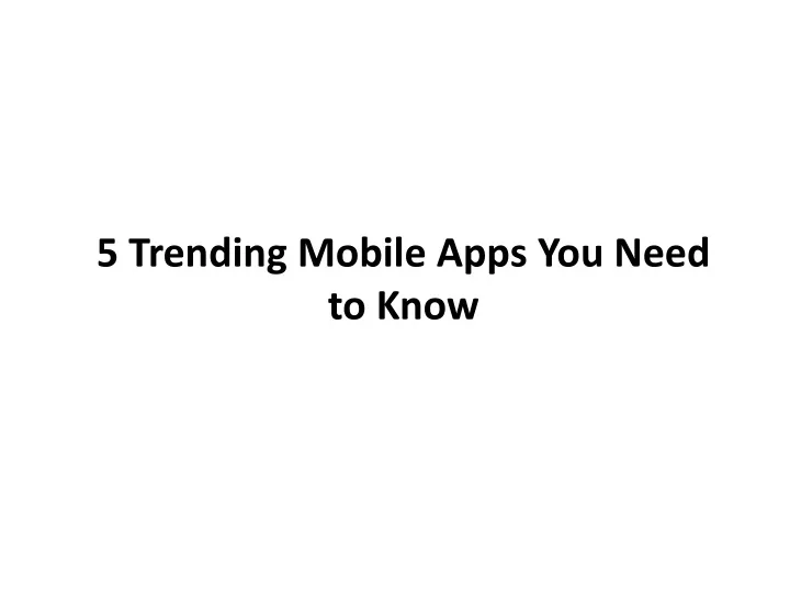 5 trending mobile apps you need to know