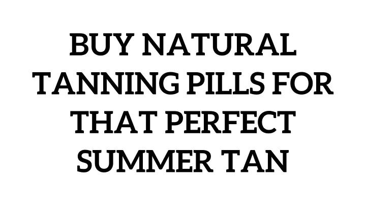buy natural tanning pills for that perfect summer