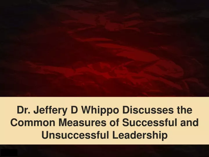 dr jeffery d whippo discusses the common measures of successful and unsuccessful leadership