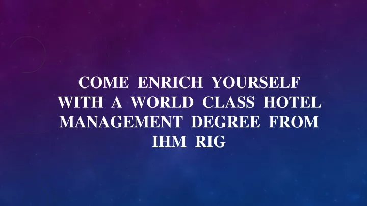 come enrich yourself with a world class hotel management degree from ihm rig