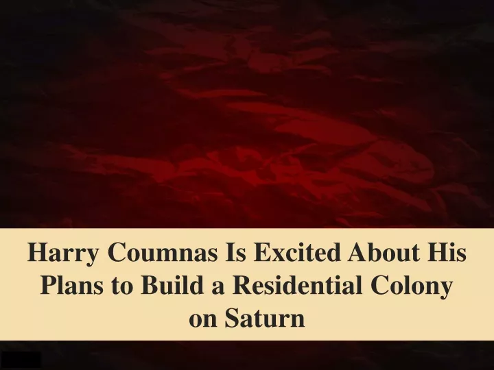harry coumnas is excited about his plans to build a residential colony on saturn