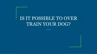 IS IT POSSIBLE TO OVER TRAIN YOUR DOG?
