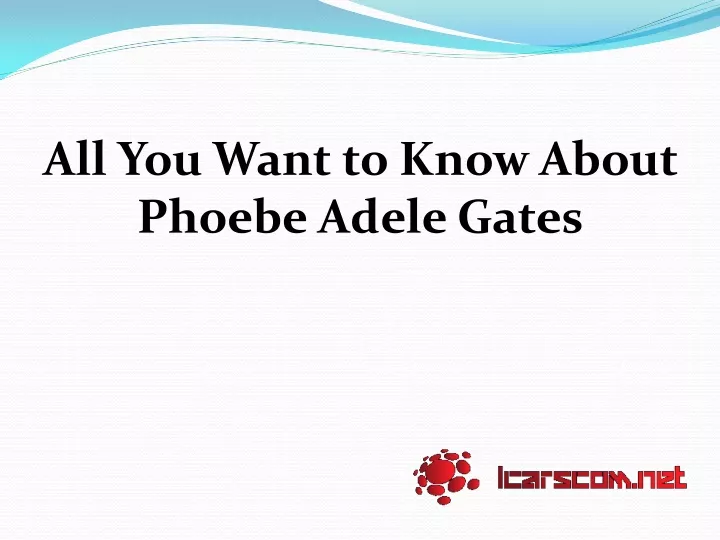 all you want to know about phoebe adele gates