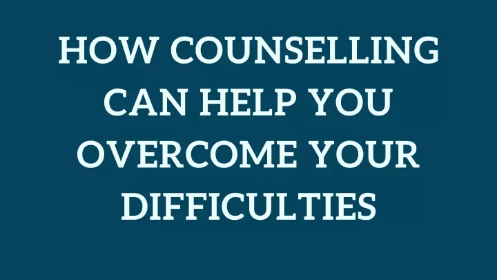 how counselling can help you overcome your