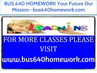BUS 640 HOMEWORK Your Future Our Mission--bus640homework.com