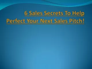 6 Sales Secrets To Help Perfect Your Next Sales Pitch!