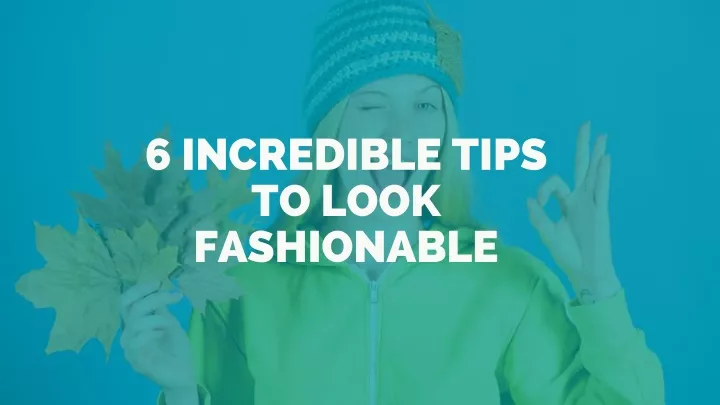 6 incredible tips to look fashionable