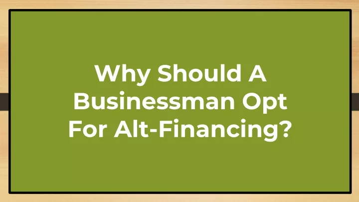 why should a businessman opt for alt financing