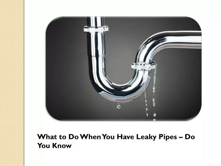 what to do when you have leaky pipes do you know