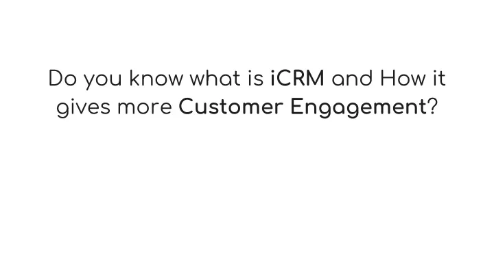 do you know what is icrm and how it gives more customer engagement