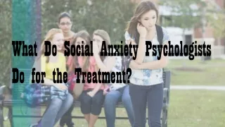 What Do Social Anxiety Psychologists Do for the Treatment?