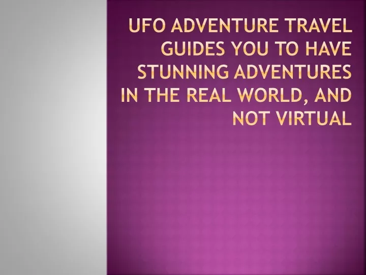 ufo adventure travel guides you to have stunning adventures in the real world and not virtual