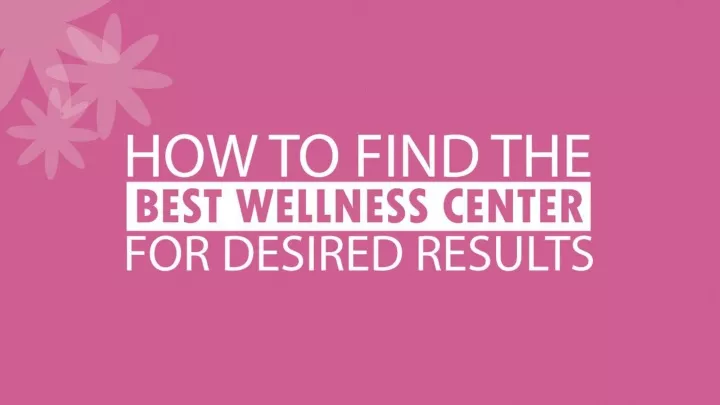 how to find the best wellness center for desired results