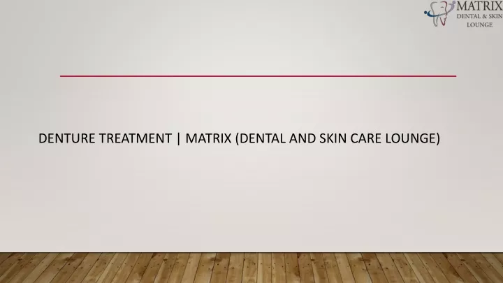 denture treatment matrix dental and skin care lounge
