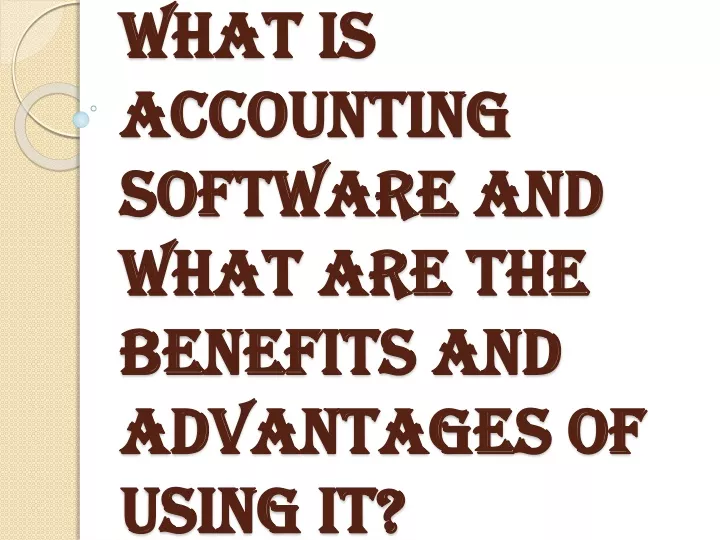 what is accounting software and what are the benefits and advantages of using it