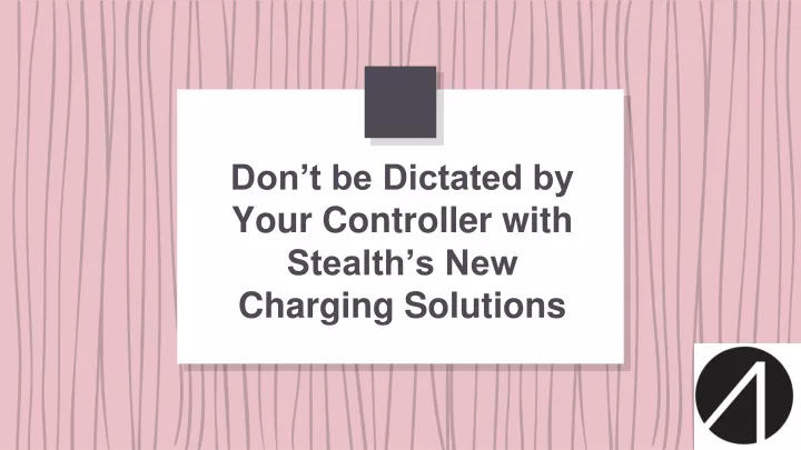 don t be dictated by your controller with stealth s new charging solutions