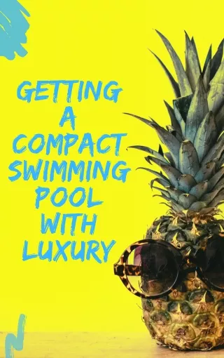 Getting A Compact Swimming Pool With Luxury
