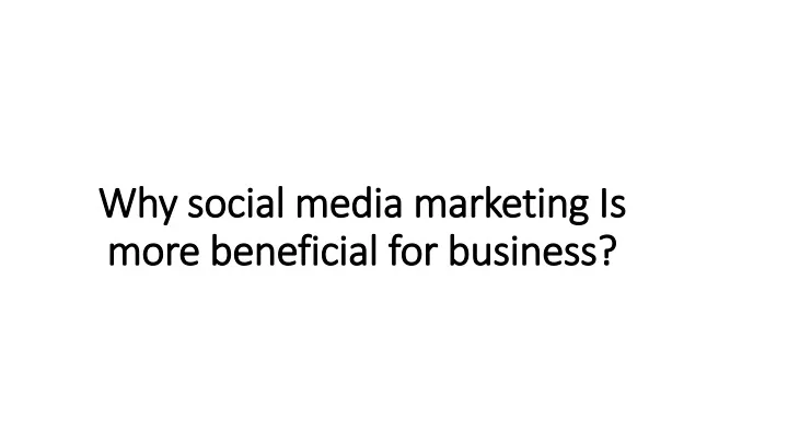 why social media marketing is more beneficial for business