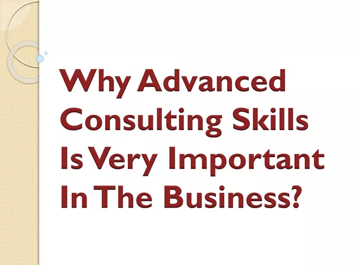 why advanced consulting skills is very important in the business