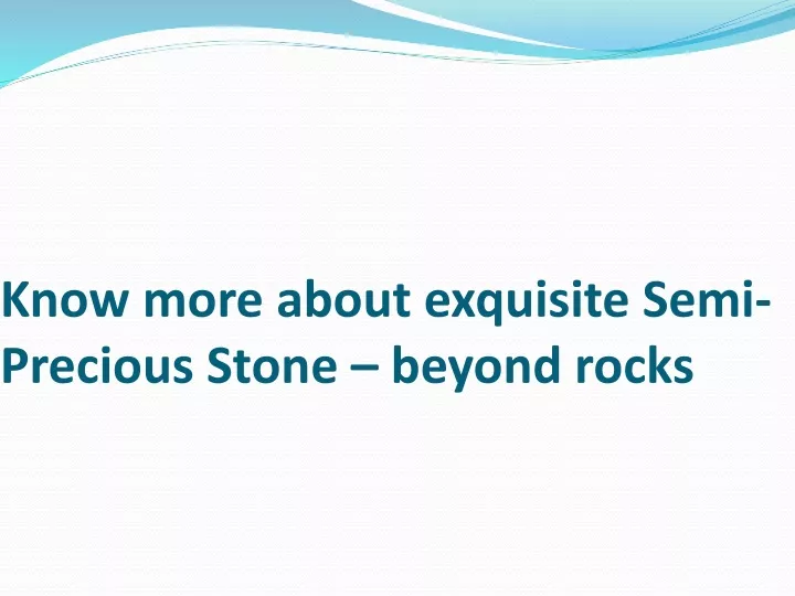 know more about exquisite semi precious stone beyond rocks