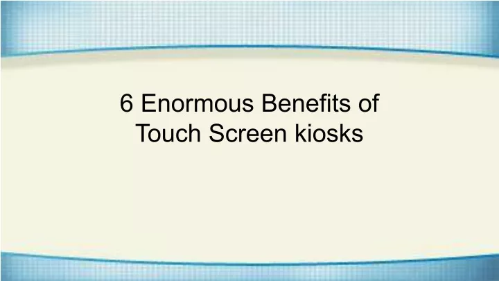 6 enormous benefits of touch screen kiosks