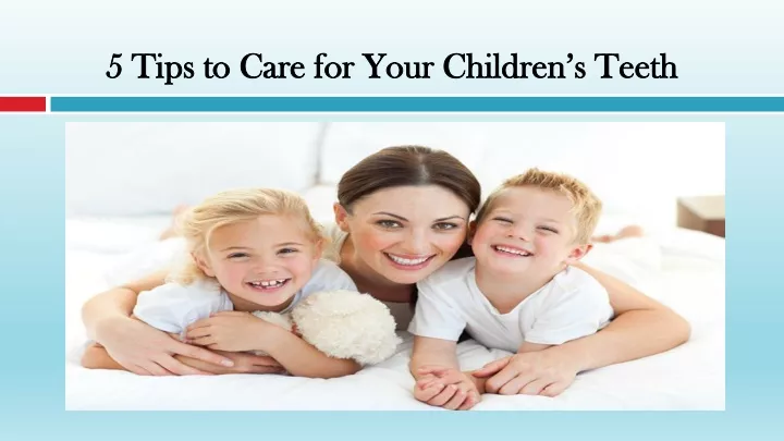 5 tips to care for your children s teeth