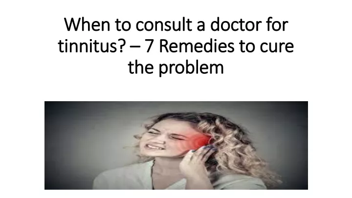when to consult a doctor for tinnitus 7 remedies to cure the problem
