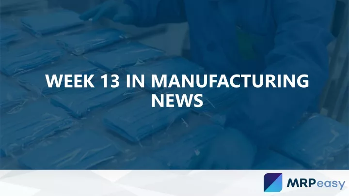 week 13 in manufacturing news