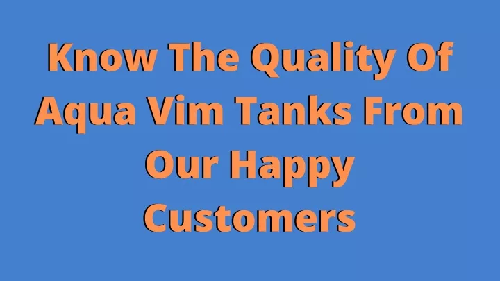 know the quality of aqua vim tanks from our happy